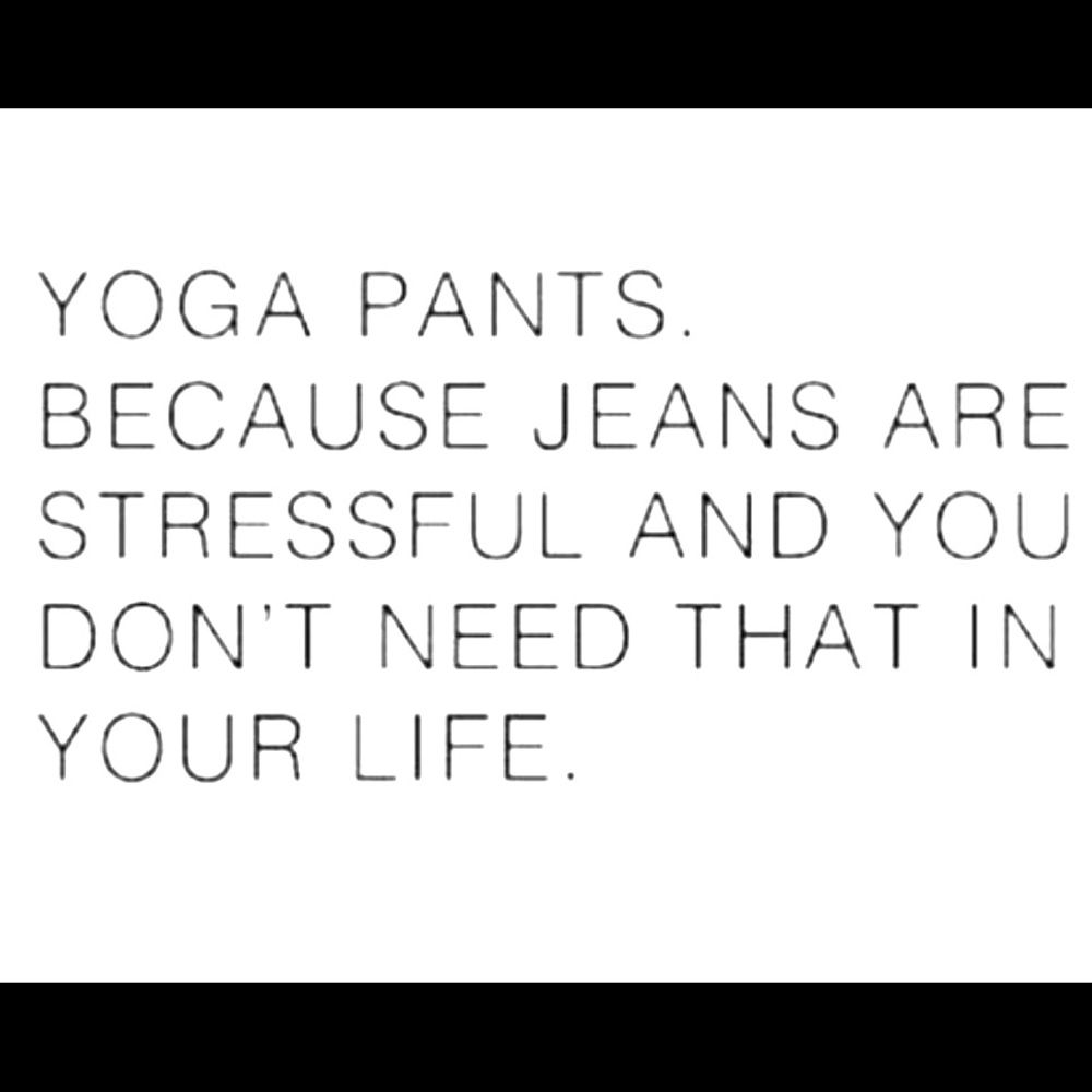 Yoga pants because jeans are stressful.